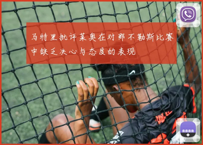 马特里批评莱奥在对那不勒斯比赛中缺乏决心与态度的表现