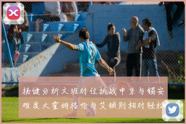 杨健分析文班对位挑战申京与锡安难度大霍姆格伦与艾顿则相对轻松
