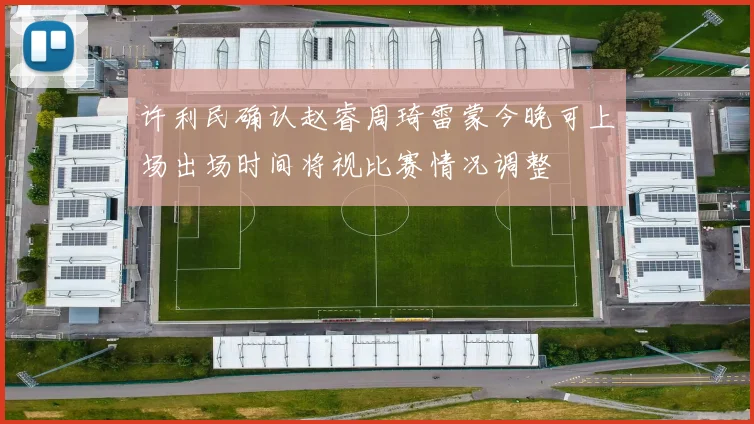 许利民确认赵睿周琦雷蒙今晚可上场出场时间将视比赛情况调整