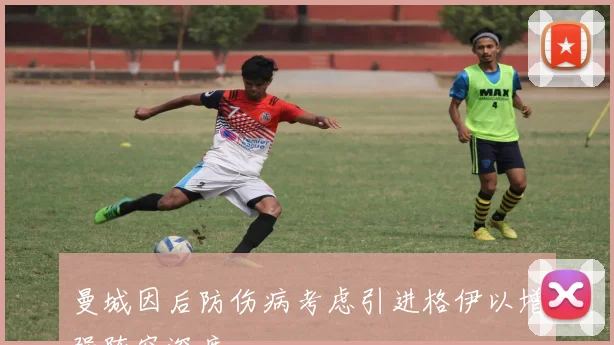 曼城因后防伤病考虑引进格伊以增强阵容深度