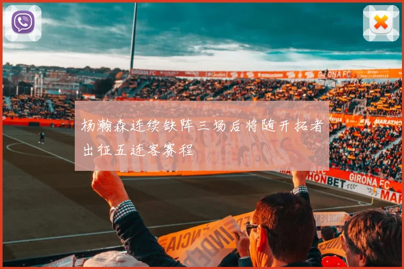 杨瀚森连续缺阵三场后将随开拓者出征五连客赛程