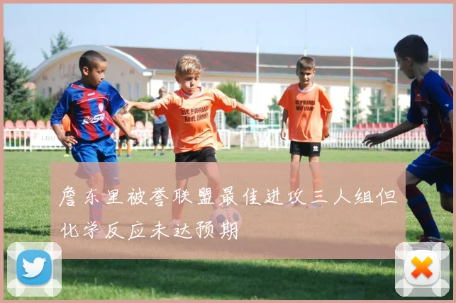 詹东里被誉联盟最佳进攻三人组但化学反应未达预期