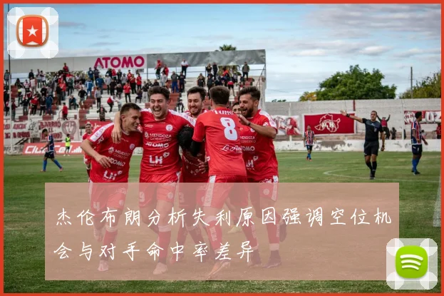 杰伦布朗分析失利原因强调空位机会与对手命中率差异