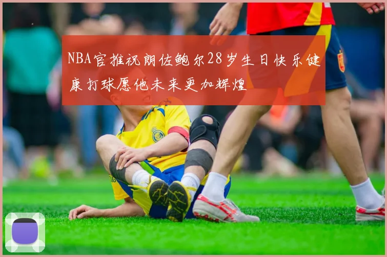 NBA官推祝朗佐鲍尔28岁生日快乐健康打球愿他未来更加辉煌