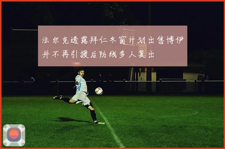 法尔克透露拜仁冬窗计划出售博伊并不再引援后防线多人复出