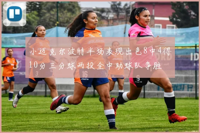 小迈克尔波特半场表现出色8中4得10分三分球两投全中助球队争胜