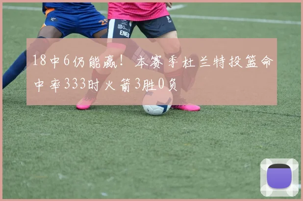 18中6仍能赢！本赛季杜兰特投篮命中率333时火箭3胜0负